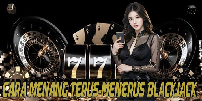 Cara Menang Terus-Menerus Blackjack