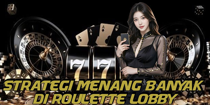Strategi Menang Banyak Di Roulette Lobby